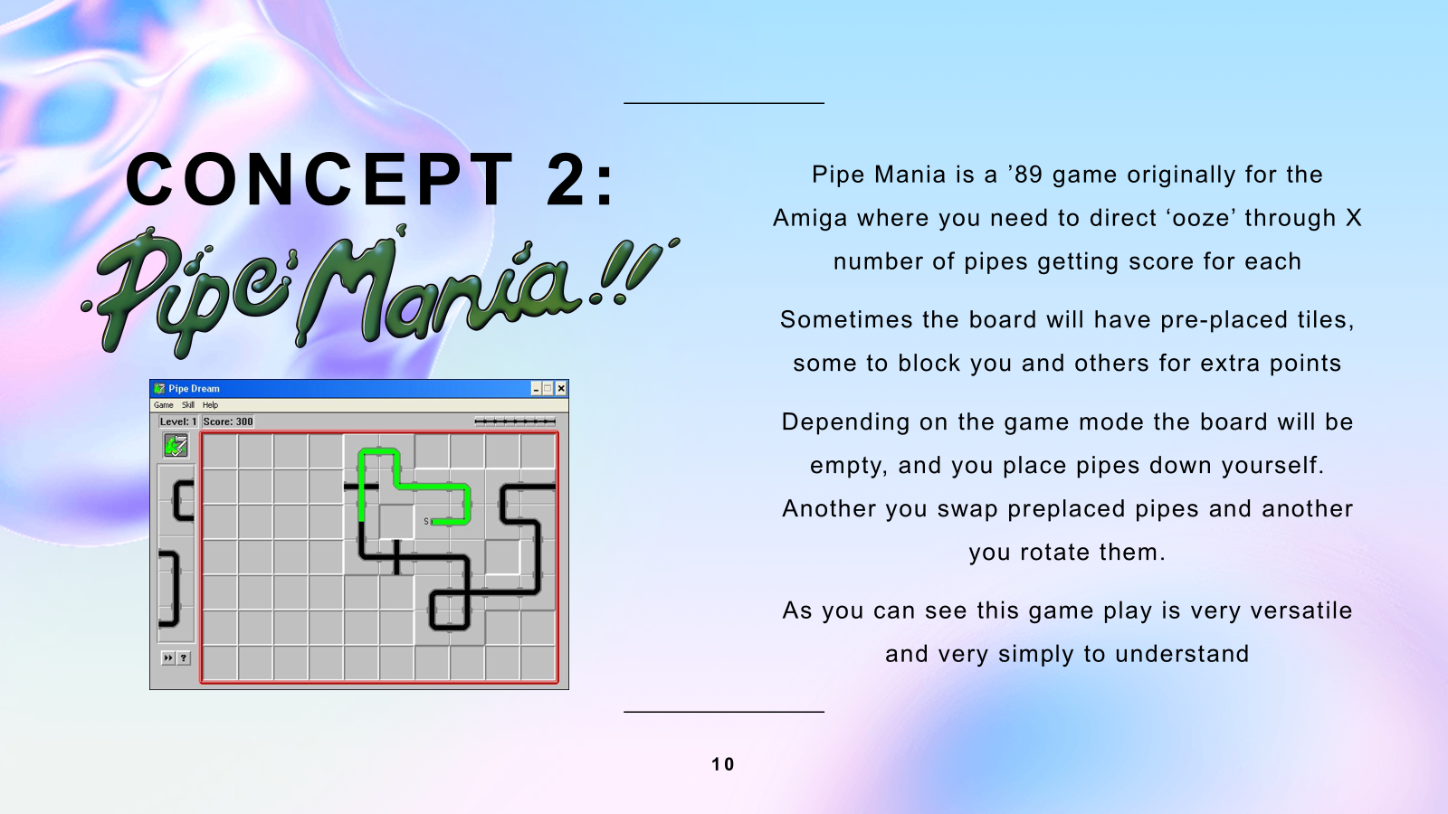 A slide with the title "Concept 2: Photography Rail Shooter - Pokemon Snap", the explanation text is as follows "Pipe Mania is a 89 game originally for the Amiga where you need to direct "ooze" through X number of pipes getting score for each. Sometimes the board will have pre-placed tiles, some to block you and others for extra points. Depending on the game mode the board will be empty, and you place pipes down yourself. Another you swap pre-placed pipes and another you rotate them. As you can see this game play is very versatile and very simply to understand"